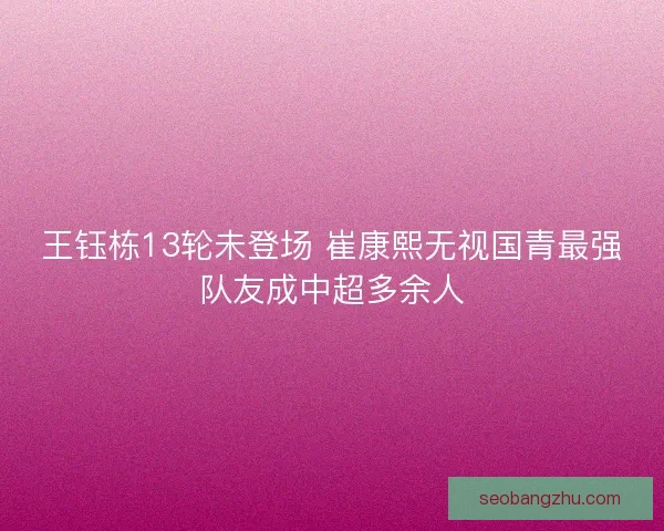 王钰栋13轮未登场 崔康熙无视国青最强队友成中超多余人