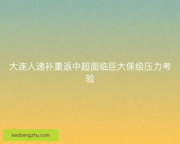大连人递补重返中超面临巨大保级压力考验