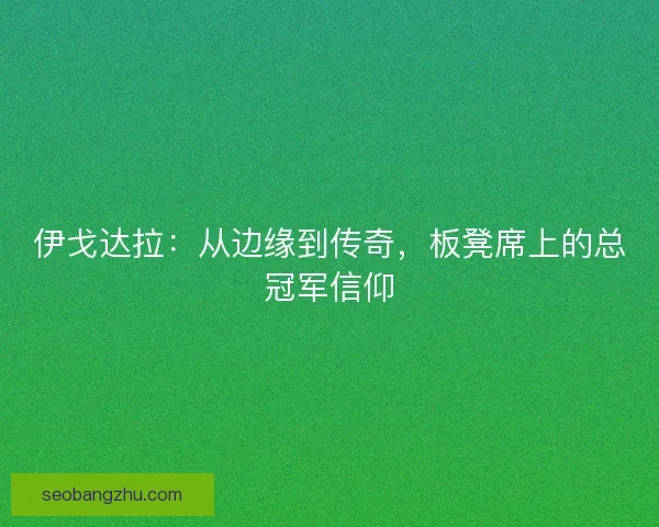伊戈达拉：从边缘到传奇，板凳席上的总冠军信仰