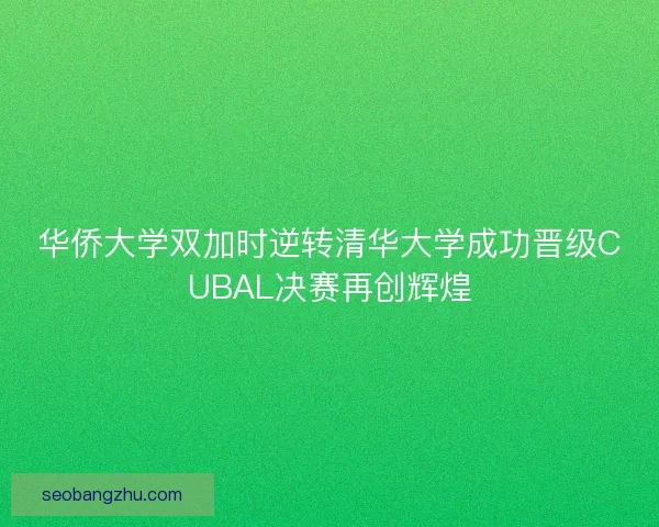 华侨大学双加时逆转清华大学成功晋级CUBAL决赛再创辉煌