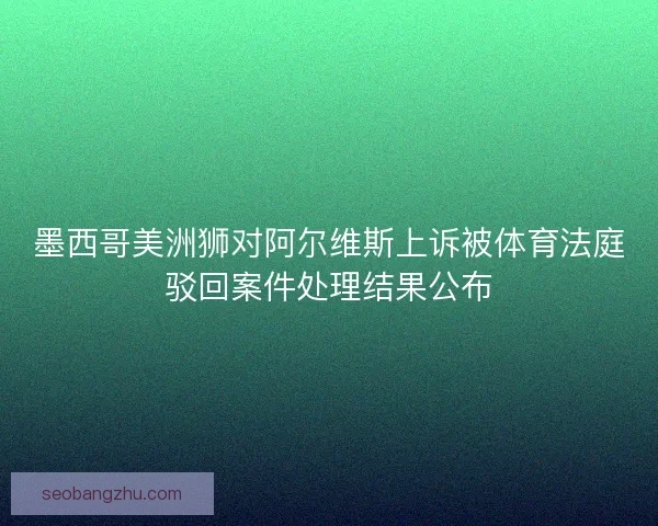 墨西哥美洲狮对阿尔维斯上诉被体育法庭驳回案件处理结果公布
