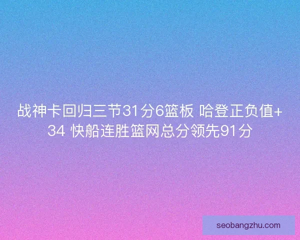 战神卡回归三节31分6篮板 哈登正负值+34 快船连胜篮网总分领先91分