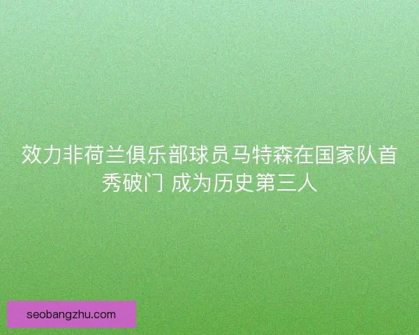 效力非荷兰俱乐部球员马特森在国家队首秀破门 成为历史第三人