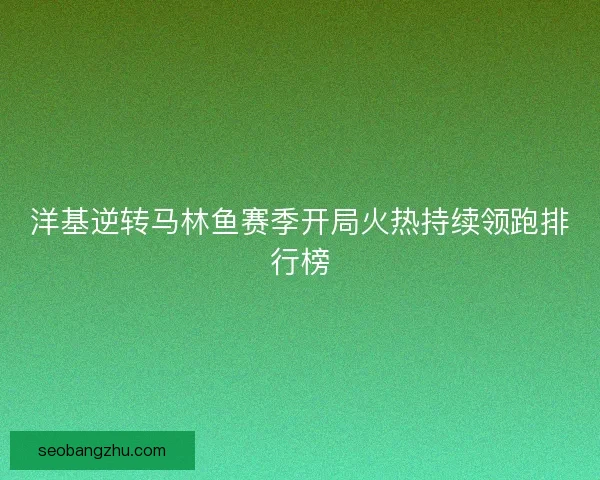 洋基逆转马林鱼赛季开局火热持续领跑排行榜 洋基逆转马林鱼赛季开局火热持续领跑排行榜