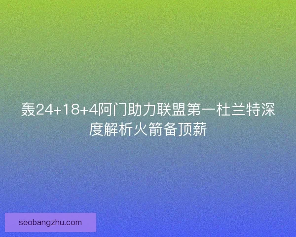 轰24+18+4阿门助力联盟第一杜兰特深度解析火箭备顶薪 轰24+18+4阿门助力联盟第一杜兰特深度解析火箭备顶薪
