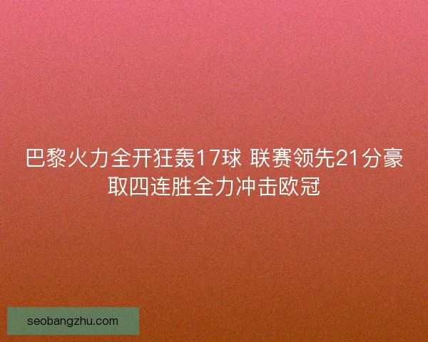 巴黎火力全开狂轰17球 联赛领先21分豪取四连胜全力冲击欧冠